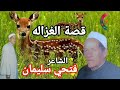 الشاعر فتحي سليمان قصة بتحكي عن الغزاله