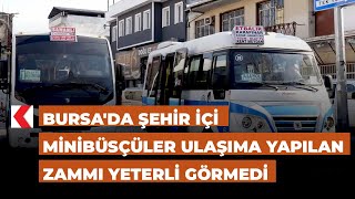 Bursa'da şehir içi minibüsçüler ulaşıma yapılan zammı yeterli görmedi.