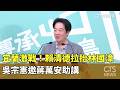 宜蘭激戰！賴清德拉抬林國漳　吳宗憲邀蔣萬安助講｜華視新聞 20260517 @CtsTw