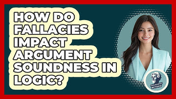 How Do Fallacies Impact Argument Soundness In Logic? - Philosophy Beyond