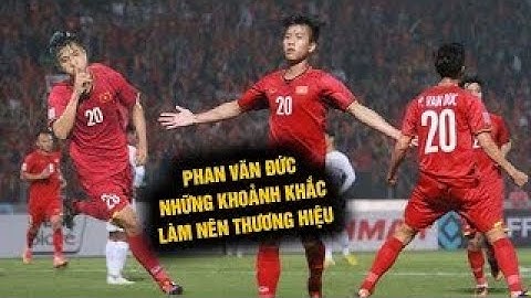 Những Khoảnh Khắc Làm Nên Thương Hiệu Cho Phan Văn Đức Khiến NHM Việt Nam Nhớ Mãi