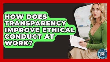 How Does Transparency Improve Ethical Conduct At Work? - First Job Success Guide