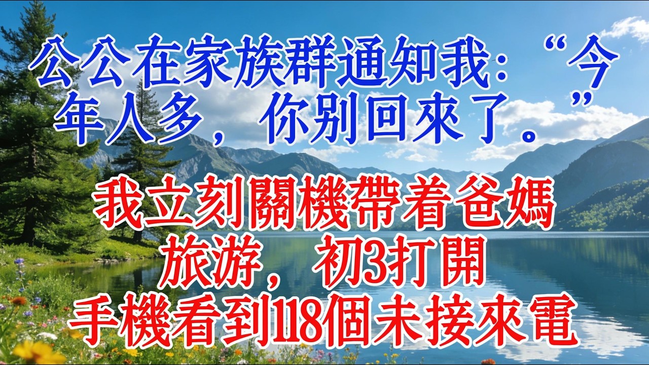 公公在家族群通知我：“今年人多，你別回來了。”我立刻關機帶著爸媽旅遊，初三打開手機看到118個未接來電#故事頻道 #感人壹幕 #人生感悟