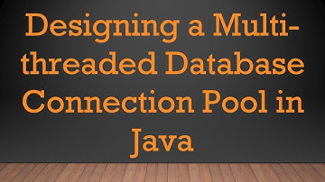 Designing a Multi-threaded Database Connection Pool in Java