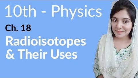 10th Class Physics Chapter 9 - Radioisotopes and Their Uses - Class 10th Physics Chapter 18