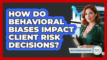 How Do Behavioral Biases Impact Client Risk Decisions? - Wealth Advisor Success Hub