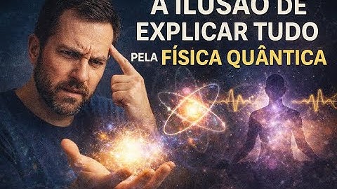 A ILUSÃO DE EXPLICAR TUDO PELA FÍSICA QUÂNTICA