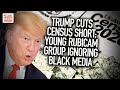 Trump cuts Census short; Young Rubicam Group ignoring Black Media