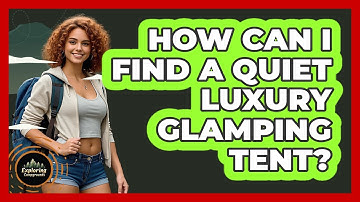 How Can I Find A Quiet Luxury Glamping Tent? - Exploring Campgrounds