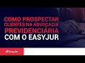Como prospectar clientes na advocacia previdenciária com o Easyjur