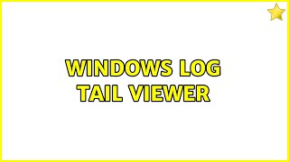 Windows log tail viewer (3 Solutions!!)