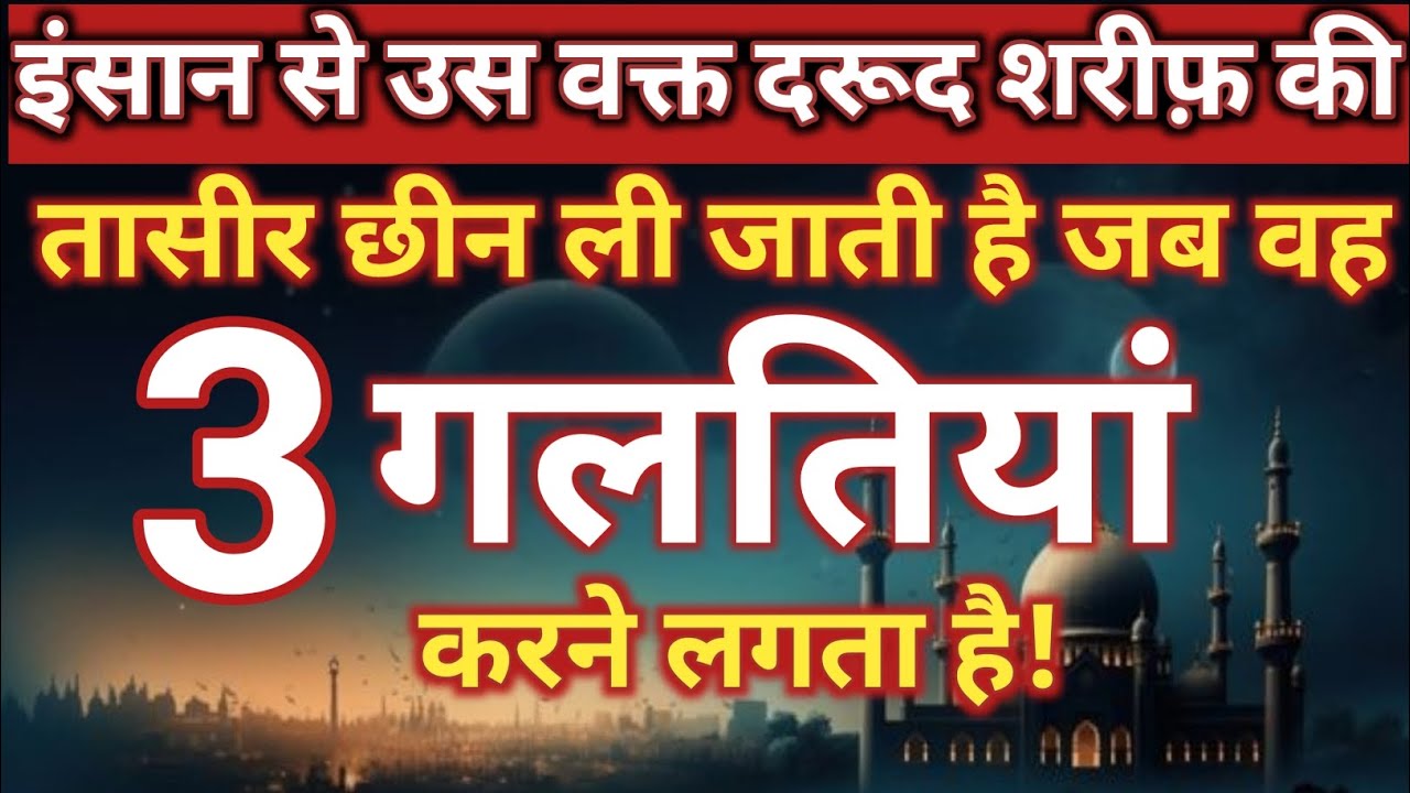 इंसान से उस वक्त दरूद शरीफ़ की तासीर छीन ली जाती है जब वह 3 गलतियां करने लगता है!