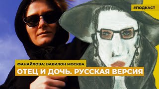 Отец и дочь. Русская версия | Подкаст «Фанайлова: Вавилон Москва»