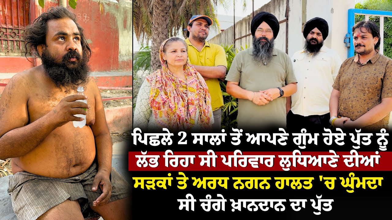 2 ਸਾਲਾਂ ਤੋ ਆਪਣੇ ਗੁੰਮ ਹੋਏ ਪੁੱਤ ਨੂੰ ਲੱਭ ਰਿਹਾ ਸੀ ਪਰਿਵਾਰ ਲੁਧਿਆਣੇ ਦੀਆਂ ਸੜਕਾ ਤੇ ਅਰਧ ਨਗਨ ਹਾਲਤ \'ਚ ਘੁੰਮਦਾ ਵੀਰ