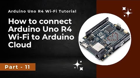 How to connect Arduino UNO R4 WiFi to Arduino Cloud | Arduino Uno R4 Wi-Fi tutorial - Part 11