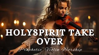 Prophetic Violin Instrumental Worship/HOLY SPIRIT TAKE OVER/Background Prayer Music