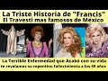 La Vida y Triste Final de Francis   La Fantasia Hecha Mujer el travesti mas famoso de México