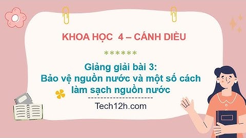 Giảng bài 3: Bảo vệ nguồn nước và một số cách làm sạch nguồn nước | Bài giảng khoa học 4 cánh diều