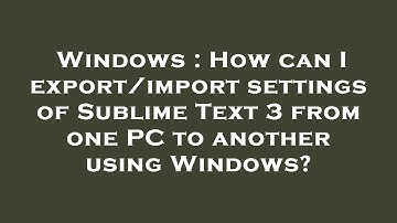 Windows : How can I export/import settings of Sublime Text 3 from one PC to another using Windows?