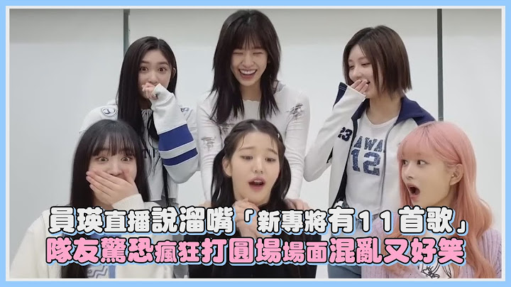 员瑛直播说溜嘴“新专将有11首歌” 队友惊恐疯狂打圆场场面混乱又好笑｜【IVE】 - 天天要闻