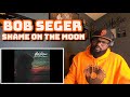 Bob Seger - Shame On The Moon | REACTION