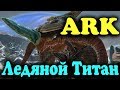 ARK - Ледяной Титан (Битва). Поход на огромного монстра и сражение с ним (Дополнение Вымирание)