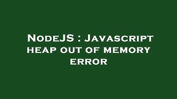 NodeJS : Javascript heap out of memory error