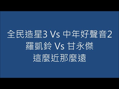 全民造星3 Vs 中年好聲音2 羅凱鈴 Vs 甘永傑 這麼近那麼遠