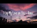 I Lay My Love on You - Remix - Westlife (Lyrics)