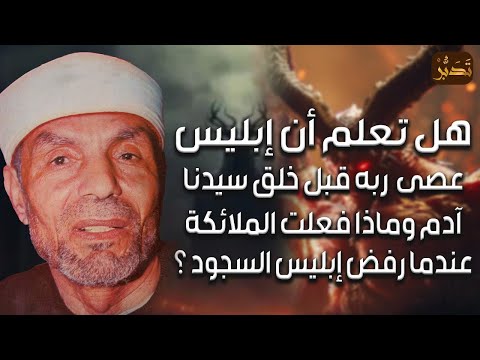 الشيخ الشعراوي قصة معصية ابليس ورفض السجود و ماذا كان ليحصل لو سجد إبليس لآدم وكيف خلق آدم وحواء