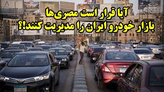 آیا قرار است مصری‌ها بازار خودرو ایران را مدیریت کنند؟