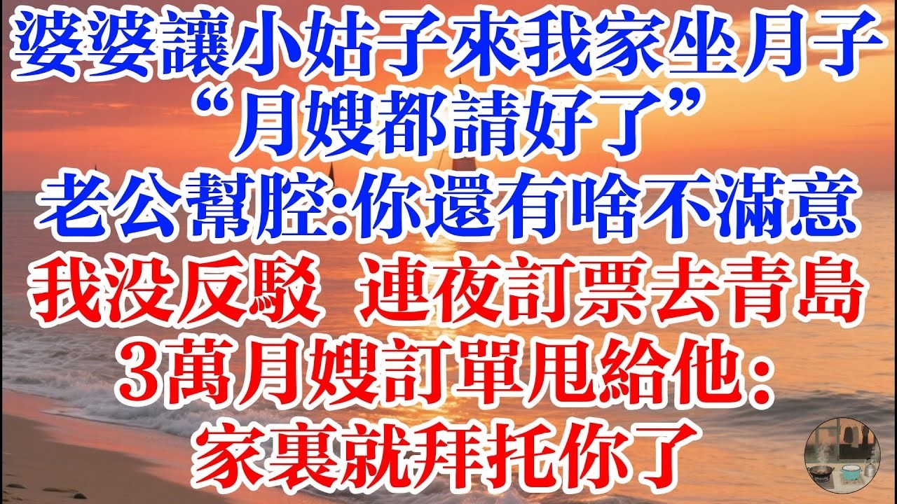 婆婆要讓小姑子來我家坐月子“月嫂都請好了” 老公幫腔 “你還有啥不滿意”我沒反駁 連夜訂機票去青島 3萬月嫂訂單甩給他：家裏就拜託你了 #煙火故事匯 #婆媳 #家庭 #生活故事 #情感故事