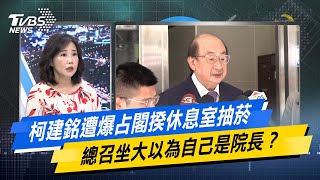 【今日精華搶先看】柯建銘遭爆占閣揆休息室抽菸 總召坐大以為自己是院長 20240529