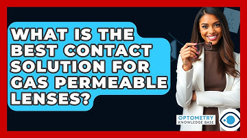 What Is The Best Contact Solution For Gas Permeable Lenses? - Optometry Knowledge Base
