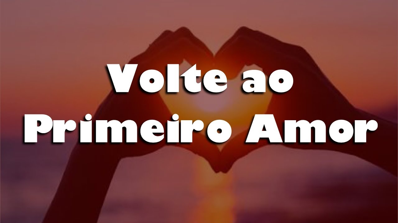 Voltar Ao Primeiro Amor Bíblia VOLTE AO PRIMEIRO AMOR, pregação impactante, pregação muito forte