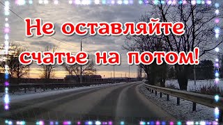 Не оставляйте счастье на потом!