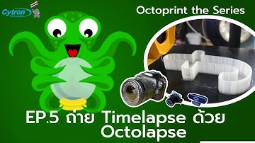 Octoprint The Series - EP.5 ถ่ายทำ Timelapse โมเดล 3 มิติสุดเจ๋งด้วย Octolapse - Cytron Thailand