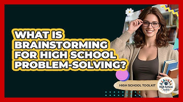 What Is Brainstorming For High School Problem-solving? - High School Toolkit