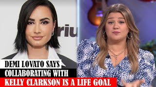 Demi Lovato Says Collaborating With Kelly Clarkson Is A Life Goal