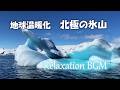 地球温暖化 北極の氷山の融解 心安らぐリラックス音楽で心の癒し 睡眠用 ストレス解消 Relaxation BGM