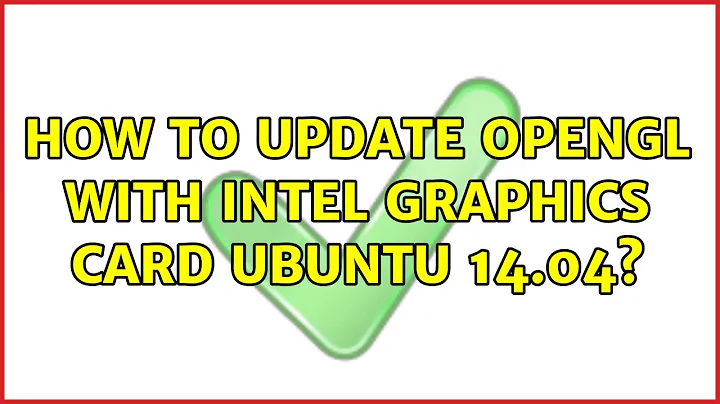 Ubuntu: How to Update OpenGL with Intel graphics card Ubuntu 14.04?