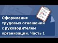 Оформление трудовых отношений с руководителем организации. Часть 1