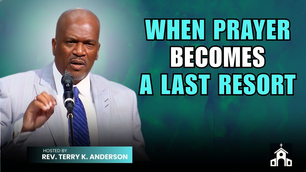 WHEN PRAYER BECOMES A LAST RESORT | CHRISTIAN SERMON | REV TERRY K ANDERSON