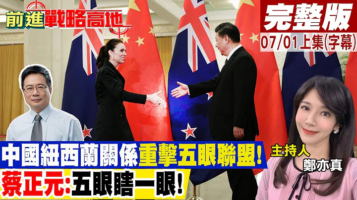 中国新西兰关系重击五眼联盟! 蔡正元:五眼瞎一眼!｜【前进战略高地完整版上集】@Global_Vision 20230701 - 天天要闻