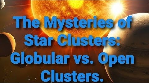 The Mysteries of Star Clusters: Globular vs. Open Clusters.