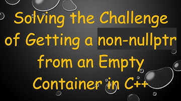 Solving the Challenge of Getting a non-nullptr from an Empty Container in C++