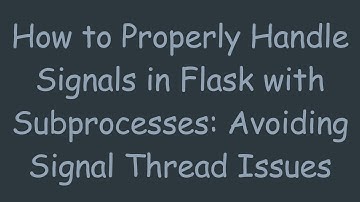 How to Properly Handle Signals in Flask with Subprocesses: Avoiding Signal Thread Issues
