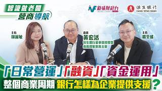 【營商導航】銀行如何向企業由日常營運、融資到資金運用提供幫助｜恒生銀行黃宏活｜智識做老闆