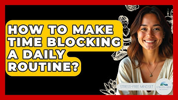 How To Make Time Blocking A Daily Routine? - Stress Free Mindset
