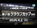 【第1回開催】川崎競馬パドック解説付きLIVE（2024年4月2日　第27回クラウンカップSⅢ）